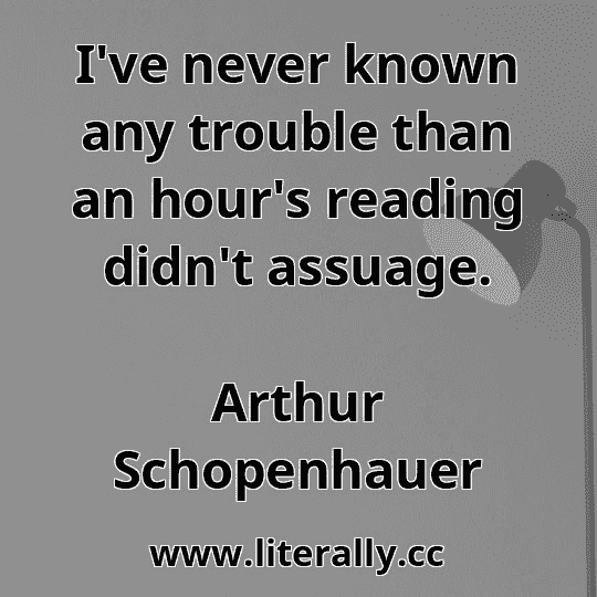 I've never known any trouble than an hour's reading didn't assuage.
Arthur Schopenhauer
