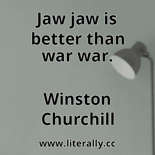 Jaw jaw is better than war war.
Winston Churchill
