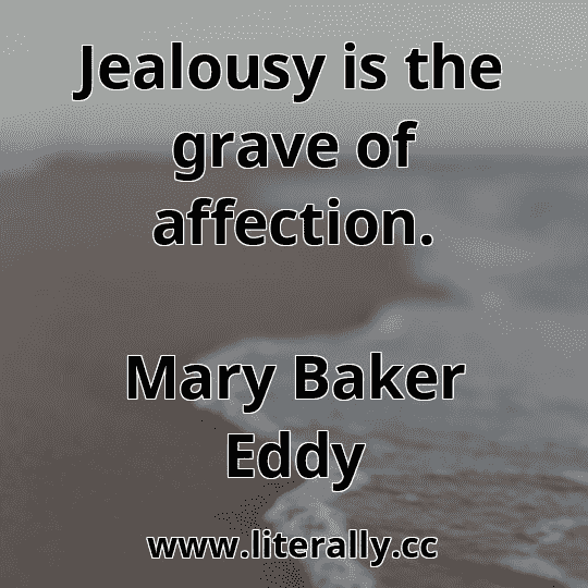 Jealousy is the grave of affection.
Mary Baker Eddy
