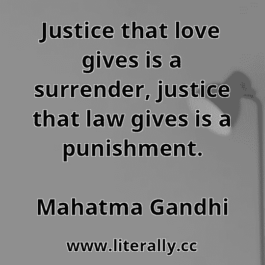 Justice that love gives is a surrender, justice that law gives is a punishment.
Mahatma Gandhi
