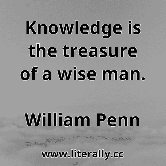 Knowledge is the treasure of a wise man.
William Penn
