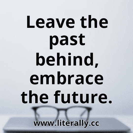 Leave the past behind, embrace the future.
