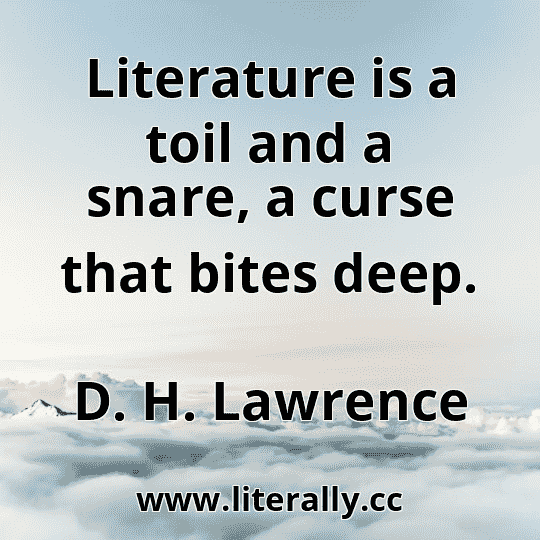 Literature is a toil and a snare, a curse that bites deep.
D. H. Lawrence
