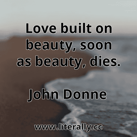 Love built on beauty, soon as beauty, dies.
John Donne
