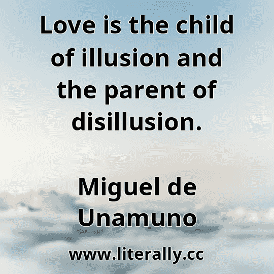 Love is the child of illusion and the parent of disillusion.
Miguel de Unamuno
