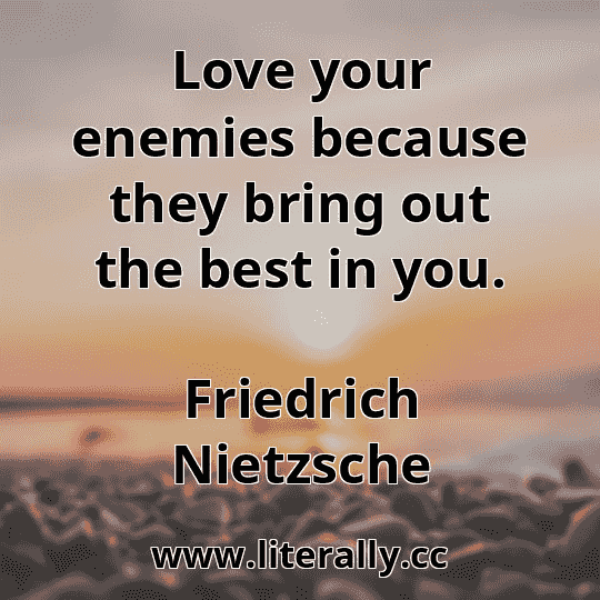 Love your enemies because they bring out the best in you.
Friedrich Nietzsche
