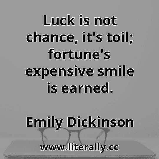 Luck is not chance, it's toil; fortune's expensive smile is earned.
Emily Dickinson
