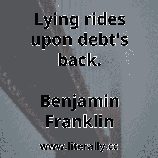 Lying rides upon debt's back.
Benjamin Franklin
