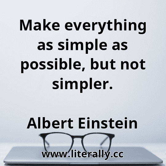 Make everything as simple as possible, but not simpler.
Albert Einstein
