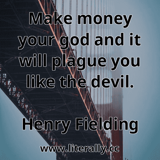 Make money your god and it will plague you like the devil.
Henry Fielding
