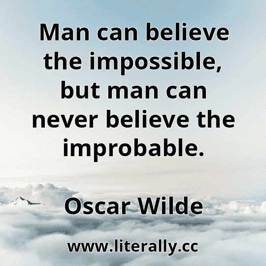 Man can believe the impossible, but man can never believe the improbable.
Oscar Wilde
