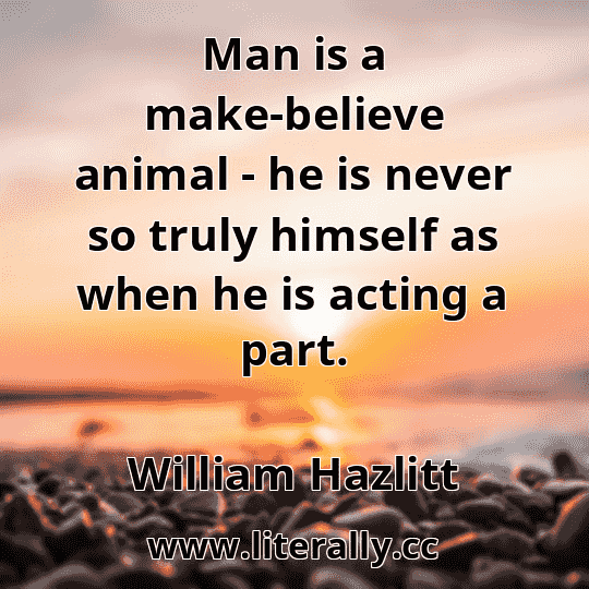 Man is a make-believe animal - he is never so truly himself as when he is acting a part.
William Hazlitt
