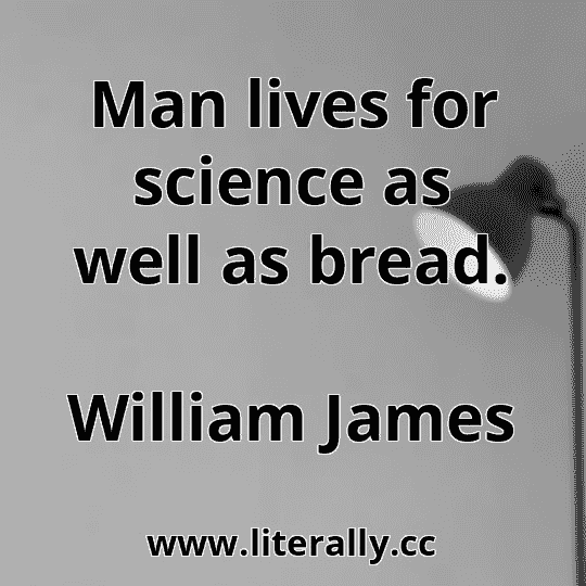 Man lives for science as well as bread.
William James
