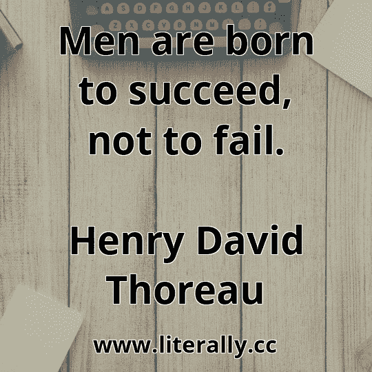 Men are born to succeed, not to fail.
Henry David Thoreau
