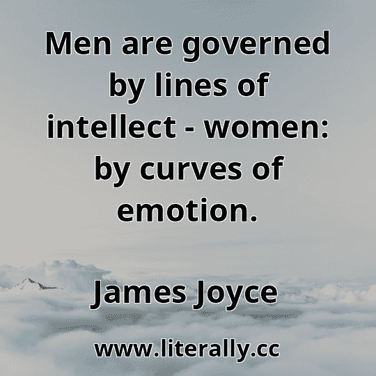 Men are governed by lines of intellect - women: by curves of emotion.
James Joyce
