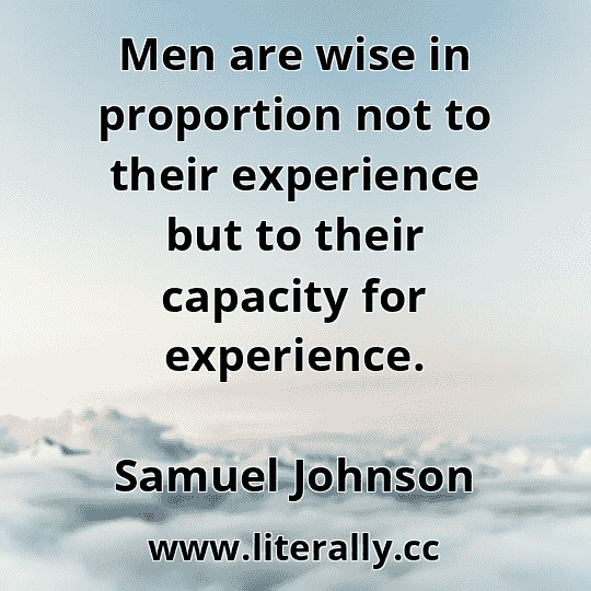 Men are wise in proportion not to their experience but to their capacity for experience.
Samuel Johnson
