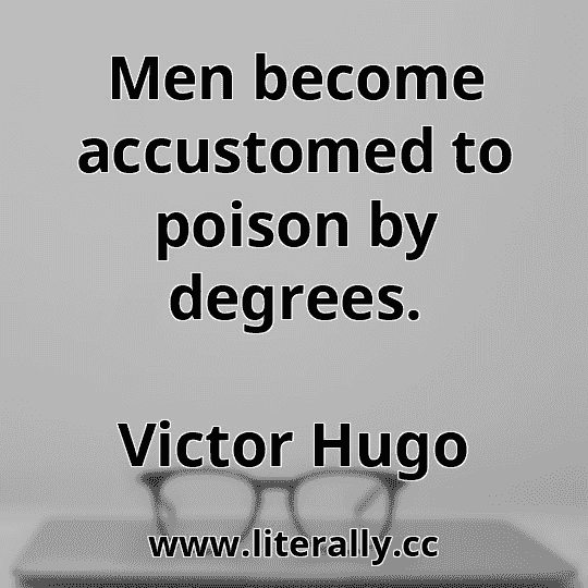 Men become accustomed to poison by degrees.
Victor Hugo

