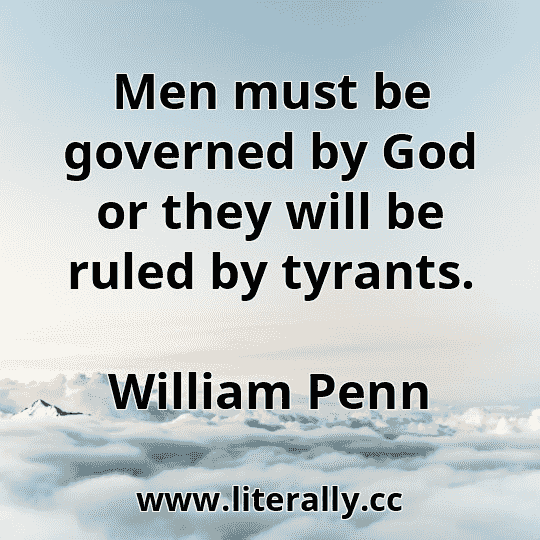 Men must be governed by God or they will be ruled by tyrants.
William Penn
