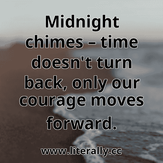 Midnight chimes – time doesn't turn back, only our courage moves forward.
