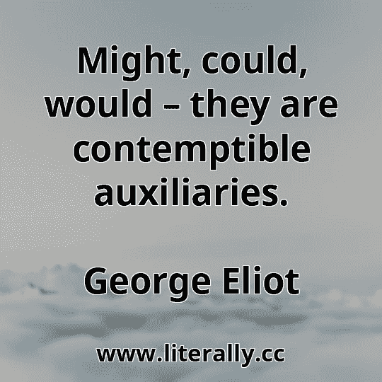Might, could, would – they are contemptible auxiliaries.
George Eliot
