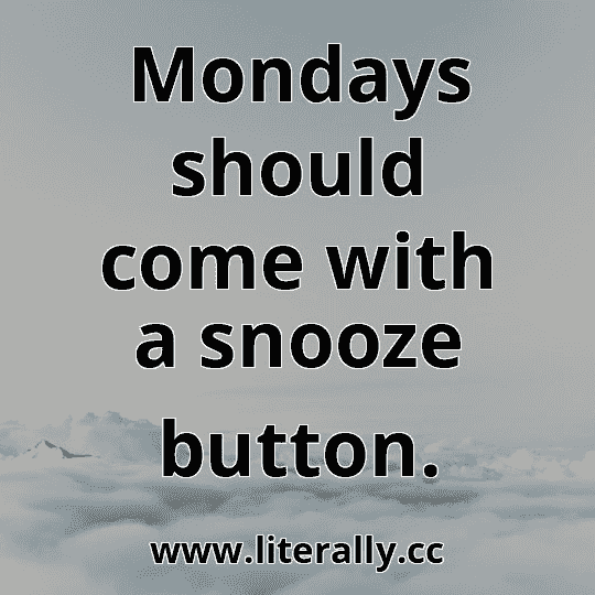 Mondays should come with a snooze button.
