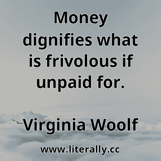 Money dignifies what is frivolous if unpaid for.
Virginia Woolf
