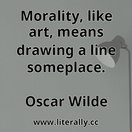 Morality, like art, means drawing a line someplace.
Oscar Wilde

