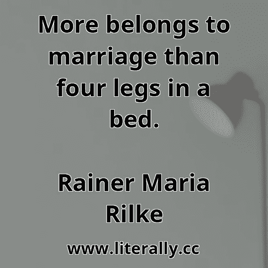 More belongs to marriage than four legs in a bed.
Rainer Maria Rilke
