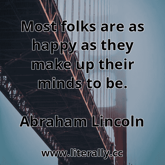 Most folks are as happy as they make up their minds to be.
Abraham Lincoln
