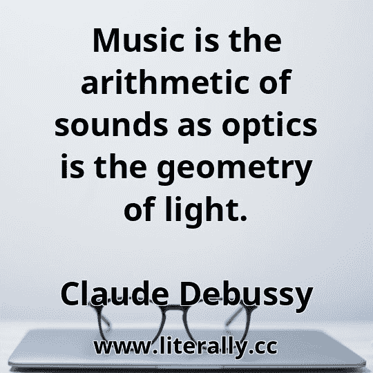 Music is the arithmetic of sounds as optics is the geometry of light.
Claude Debussy
