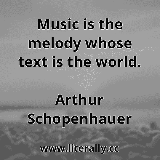 Music is the melody whose text is the world.
Arthur Schopenhauer
