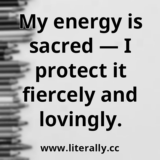My energy is sacred — I protect it fiercely and lovingly.
