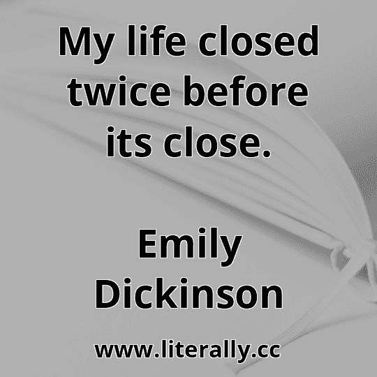 My life closed twice before its close.
Emily Dickinson
