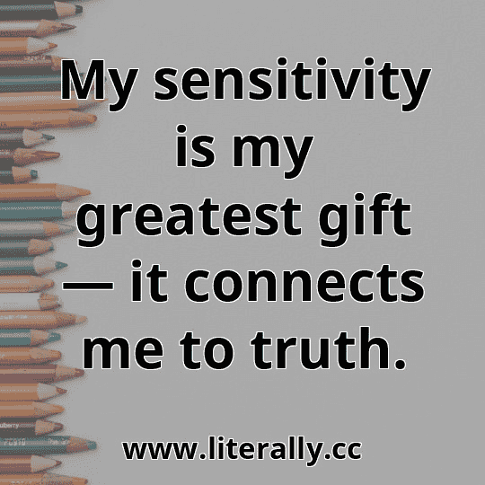 My sensitivity is my greatest gift — it connects me to truth.
