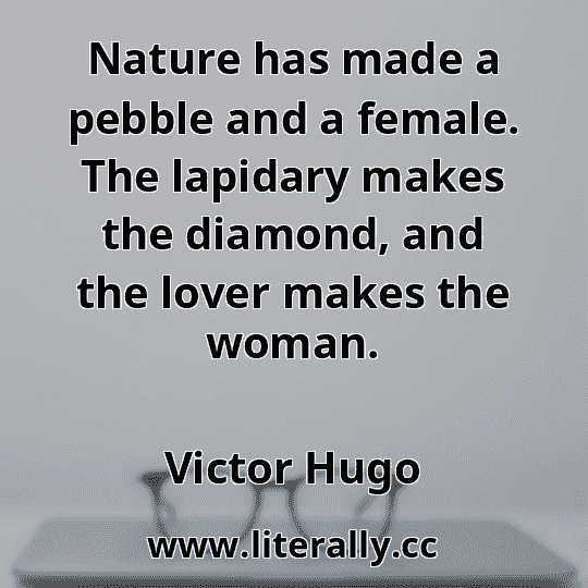 Nature has made a pebble and a female. The lapidary makes the diamond, and the lover makes the woman.
Victor Hugo
