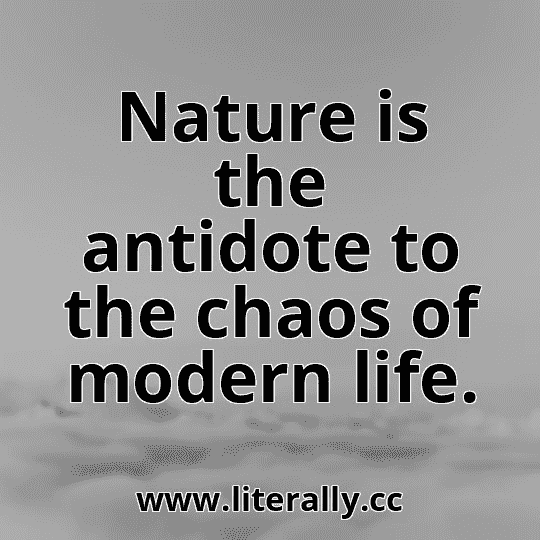 Nature is the antidote to the chaos of modern life.
