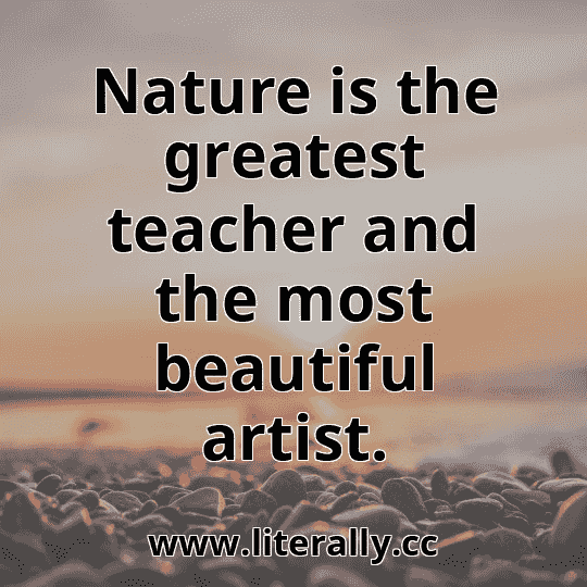 Nature is the greatest teacher and the most beautiful artist.

