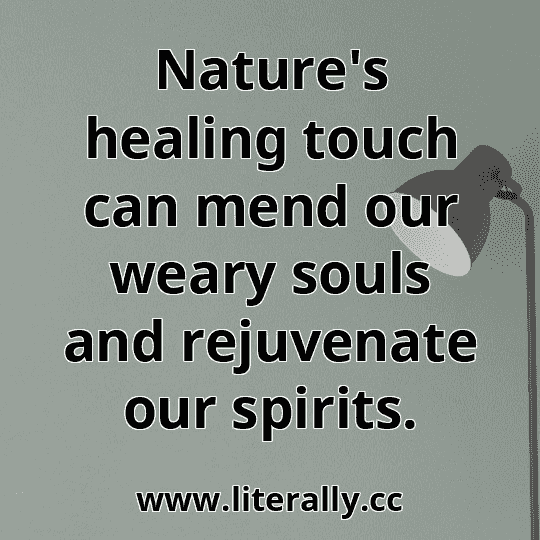 Nature's healing touch can mend our weary souls and rejuvenate our spirits.
