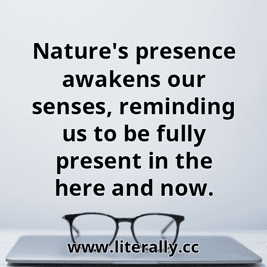 Nature's presence awakens our senses, reminding us to be fully present in the here and now.
