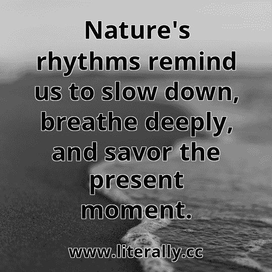 Nature's rhythms remind us to slow down, breathe deeply, and savor the present moment.
