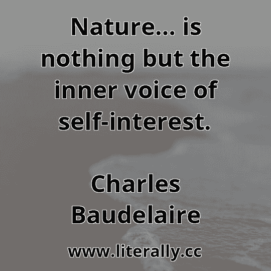 Nature… is nothing but the inner voice of self-interest.
Charles Baudelaire
