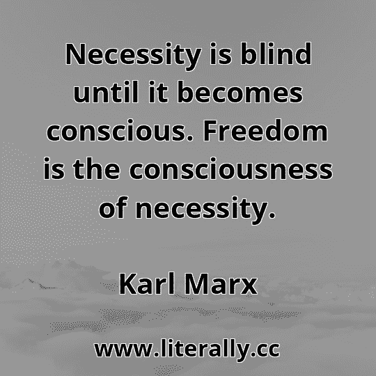 Necessity is blind until it becomes conscious. Freedom is the consciousness of necessity.
Karl Marx
