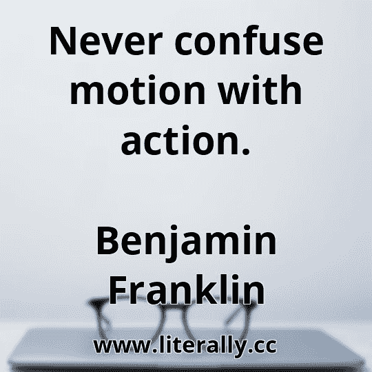Never confuse motion with action.
Benjamin Franklin

