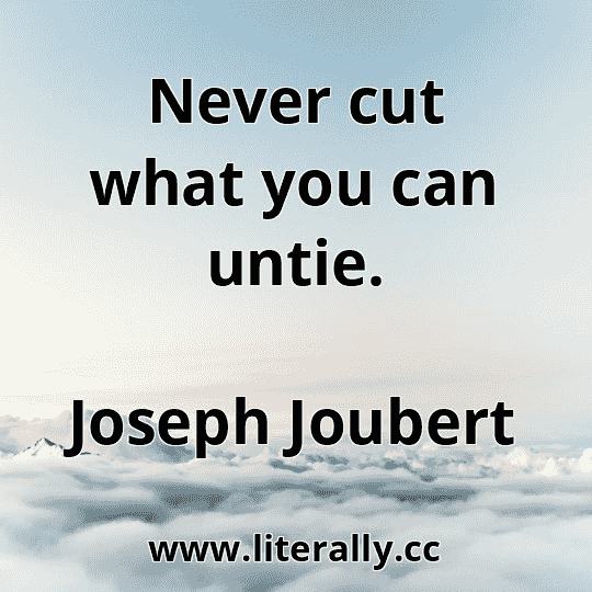 Never cut what you can untie.
Joseph Joubert

