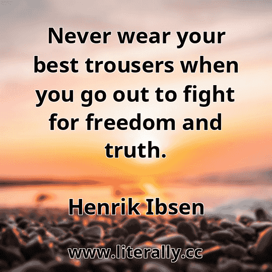 Never wear your best trousers when you go out to fight for freedom and truth.
Henrik Ibsen
