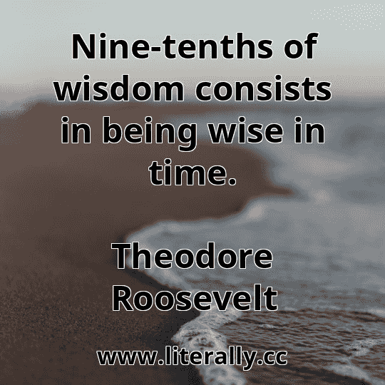 Nine-tenths of wisdom consists in being wise in time.
Theodore Roosevelt
