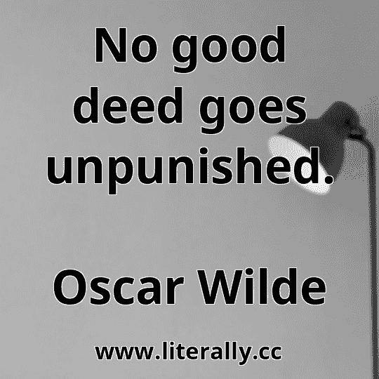 No good deed goes unpunished.
Oscar Wilde
