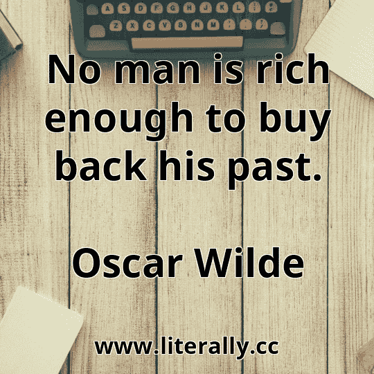 No man is rich enough to buy back his past.
Oscar Wilde
