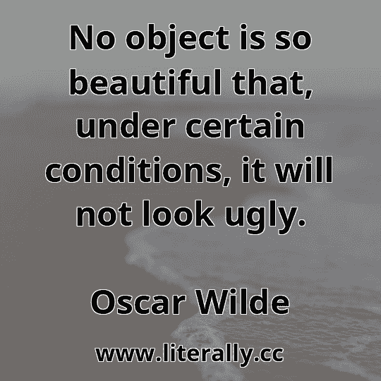 No object is so beautiful that, under certain conditions, it will not look ugly.
Oscar Wilde
