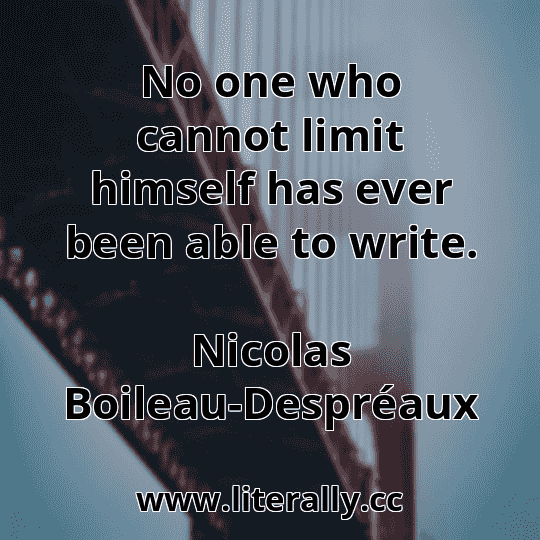 No one who cannot limit himself has ever been able to write.
Nicolas Boileau-Despréaux
